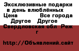 Эксклюзивные подарки в день влюблённых! › Цена ­ 1 580 - Все города Другое » Другое   . Свердловская обл.,Реж г.